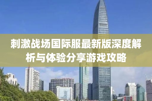 刺激戰(zhàn)場國際服最新版深度解析與體驗(yàn)分享游戲攻略
