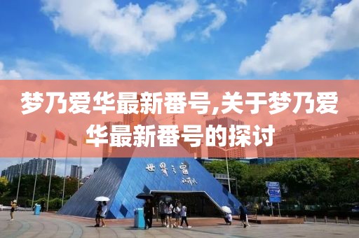 夢乃愛華最新番號,關(guān)于夢乃愛華最新番號的探討