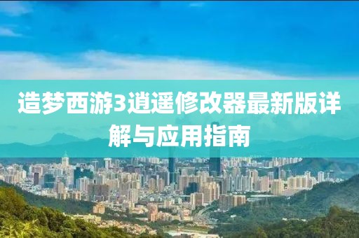 造夢(mèng)西游3逍遙修改器最新版詳解與應(yīng)用指南