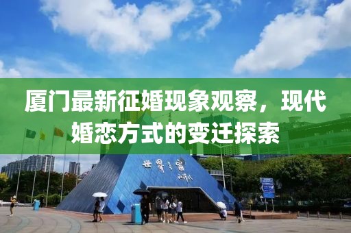 廈門最新征婚現(xiàn)象觀察，現(xiàn)代婚戀方式的變遷探索