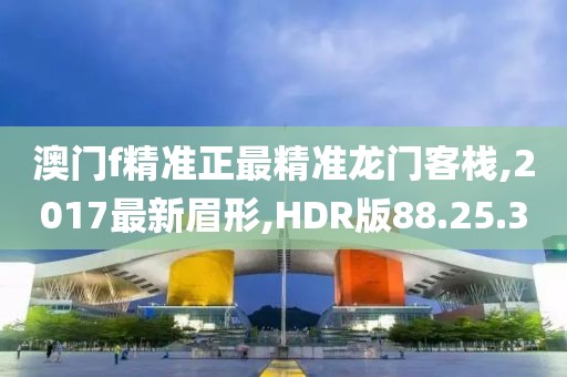 澳門f精準(zhǔn)正最精準(zhǔn)龍門客棧,2017最新眉形,HDR版88.25.3